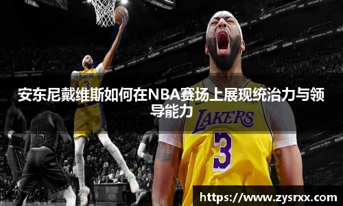 安东尼戴维斯如何在NBA赛场上展现统治力与领导能力