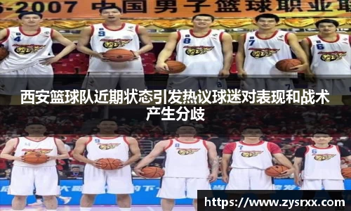西安篮球队近期状态引发热议球迷对表现和战术产生分歧