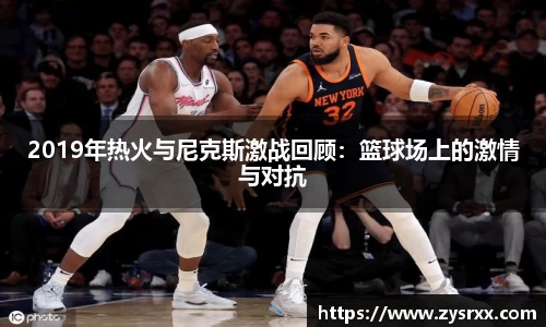 2019年热火与尼克斯激战回顾：篮球场上的激情与对抗